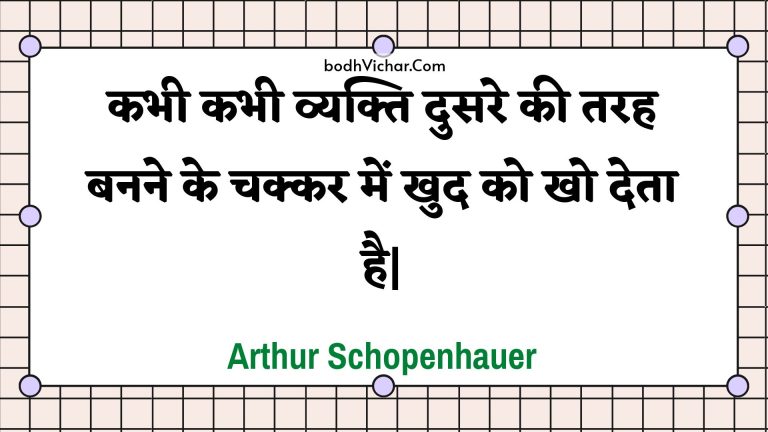 कभी कभी व्यक्ति दुसरे की तरह बनने के चक्कर में खुद को खो देता है| : Kabhee kabhee vyakti dusare kee tarah banane ke chakkar mein khud ko kho deta hai| - Unknown