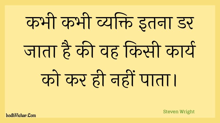 कभी कभी व्यक्ति इतना डर जाता है की वह किसी कार्य को कर ही नहीं पाता। : Kabhee kabhee vyakti itana dar jaata hai kee vah kisee kaary ko kar hee nahin paata. - Unknown
