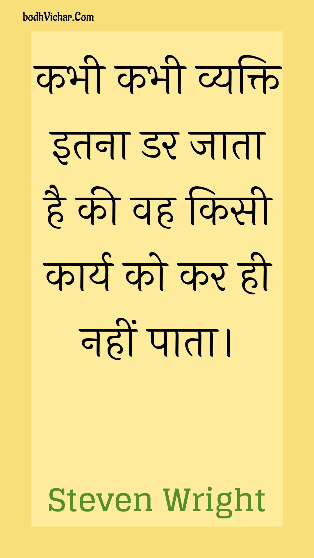 कभी कभी व्यक्ति इतना डर जाता है की वह किसी कार्य को कर ही नहीं पाता। : Kabhee kabhee vyakti itana dar jaata hai kee vah kisee kaary ko kar hee nahin paata. - Unknown