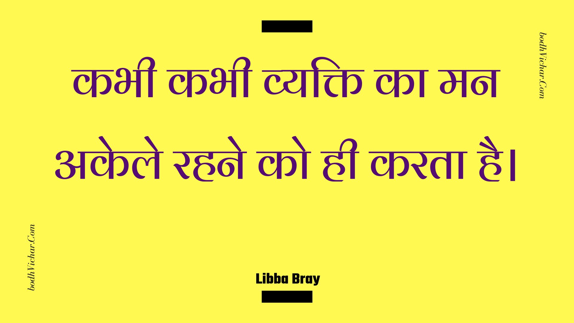 कभी कभी व्यक्ति का मन अकेले रहने को ही करता है। : Kabhee kabhee vyakti ka man akele rahane ko hee karata hai. - Unknown