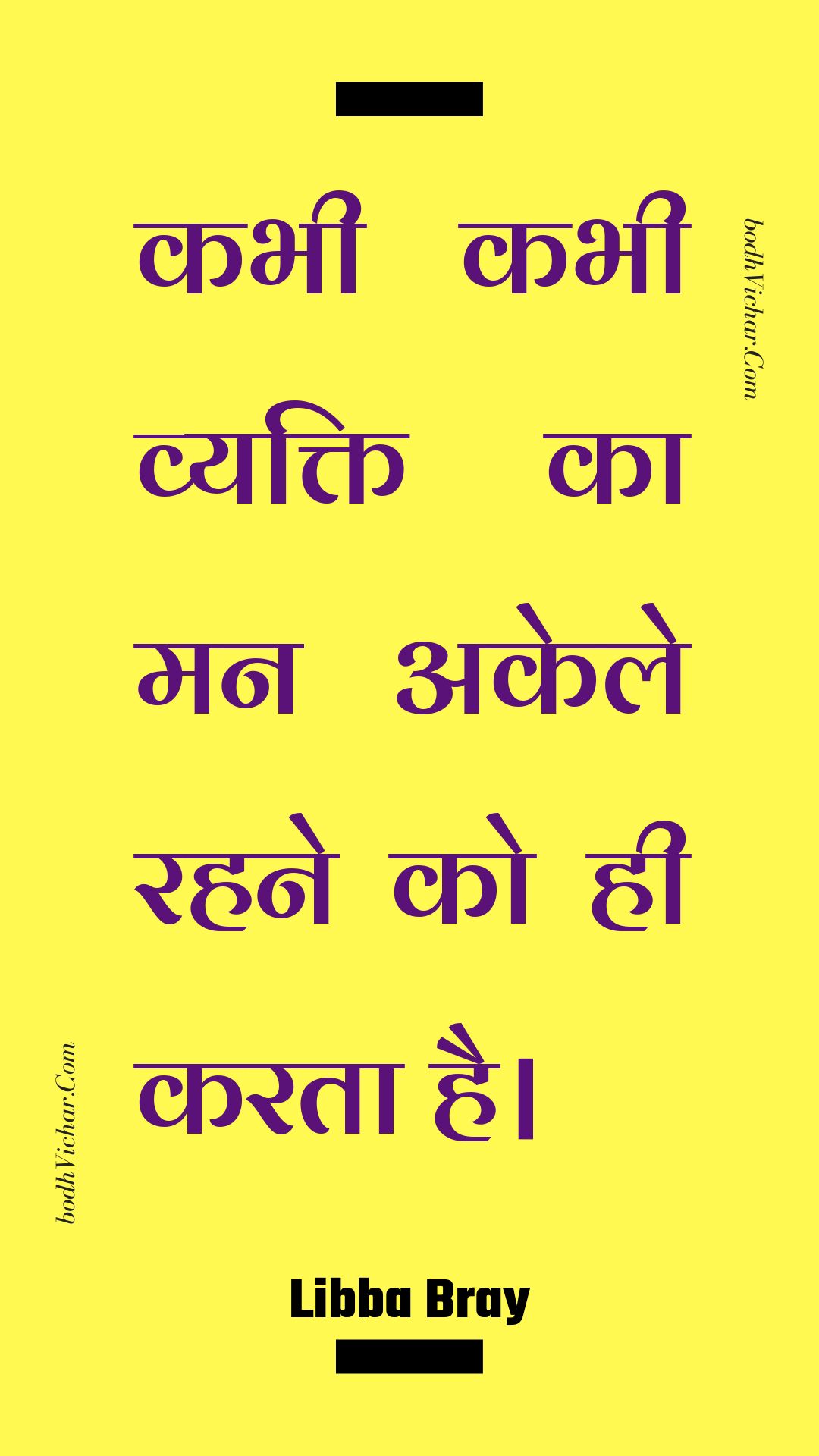 कभी कभी व्यक्ति का मन अकेले रहने को ही करता है। : Kabhee kabhee vyakti ka man akele rahane ko hee karata hai. - Unknown