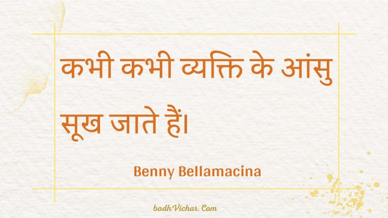 कभी कभी व्यक्ति के आंसु सूख जाते हैं। : Kabhee kabhee vyakti ke aansu sookh jaate hain. - Unknown