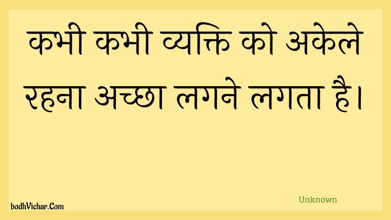 कभी कभी व्यक्ति को अकेले रहना अच्छा लगने लगता है। : Kabhee kabhee vyakti ko akele rahana achchha lagane lagata hai. - Unknown