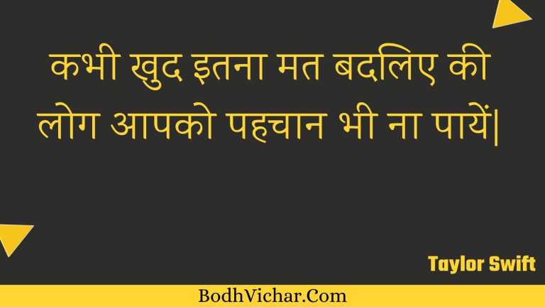 कभी खुद इतना मत बदलिए की लोग आपको पहचान भी ना पायें| : Kabhee khud itana mat badalie kee log aapako pahachaan bhee na paayen| - Unknown