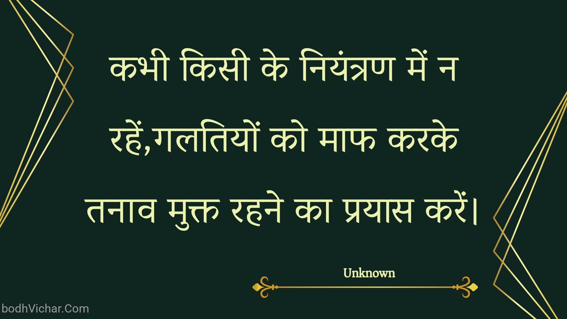 कभी किसी के नियंत्रण में न रहें,गलतियों को माफ करके तनाव मुक्त रहने का प्रयास करें। : Kabhee kisee ke niyantran mein na rahen,galatiyon ko maaph karake tanaav mukt rahane ka prayaas karen. - Unknown