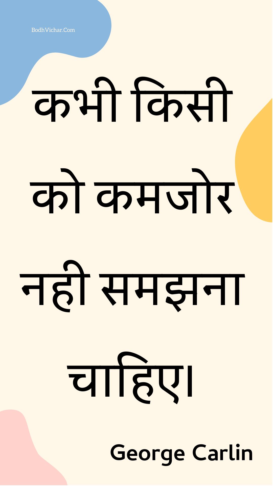 कभी किसी को कमजोर नही समझना चाहिए। : Kabhee kisee ko kamajor nahee samajhana chaahie. - Unknown