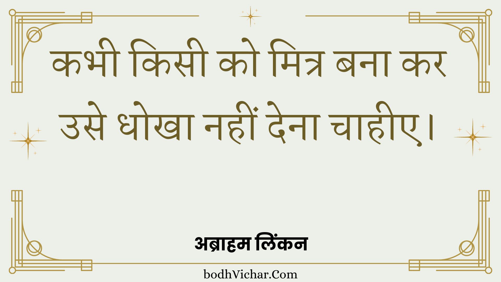 कभी किसी को मित्र बना कर उसे धोखा नहीं देना चाहीए। : Kabhee kisee ko mitr bana kar use dhokha nahin dena chaaheee. - अब्राहम लिंकन