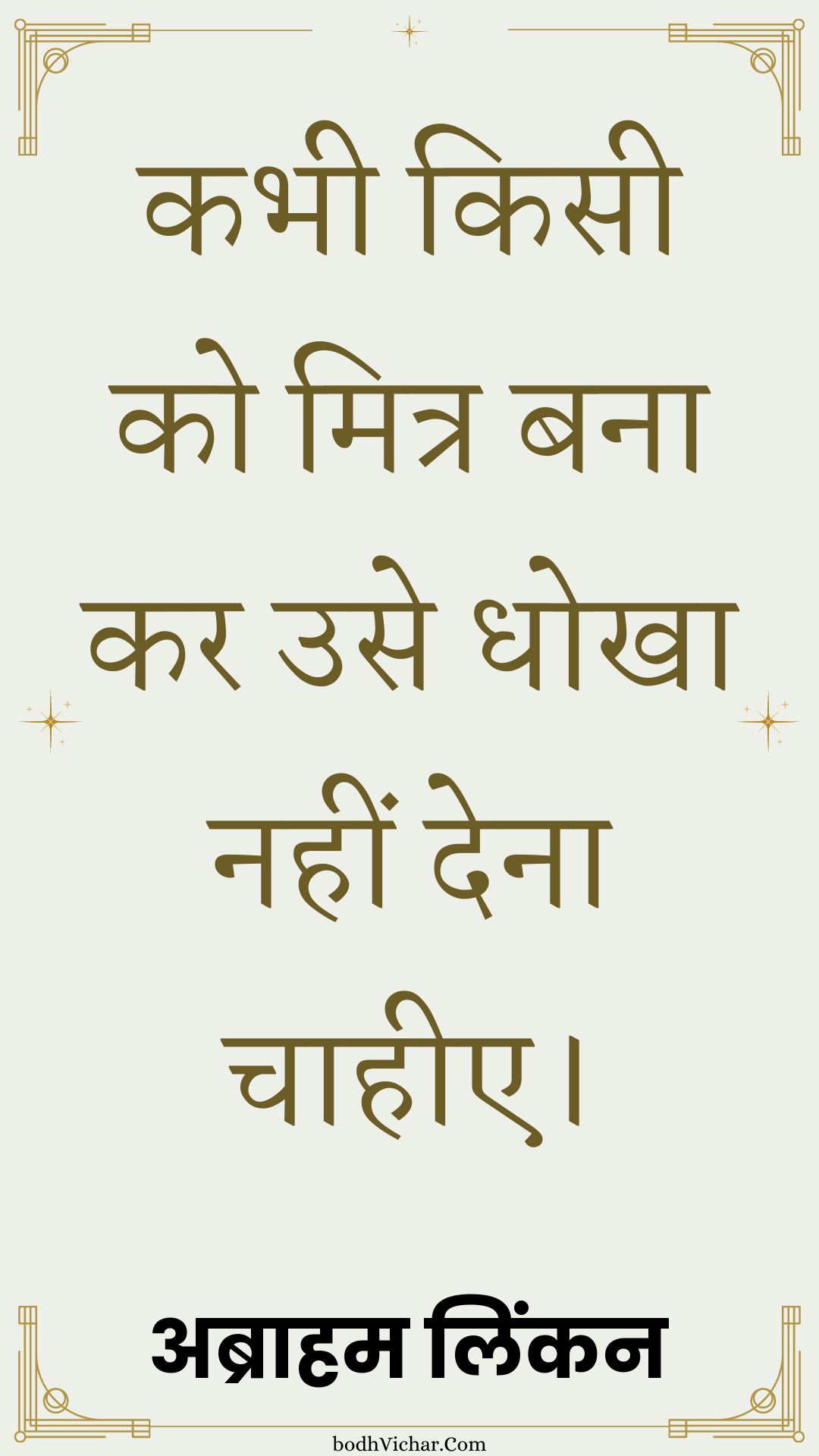 कभी किसी को मित्र बना कर उसे धोखा नहीं देना चाहीए। : Kabhee kisee ko mitr bana kar use dhokha nahin dena chaaheee. - अब्राहम लिंकन