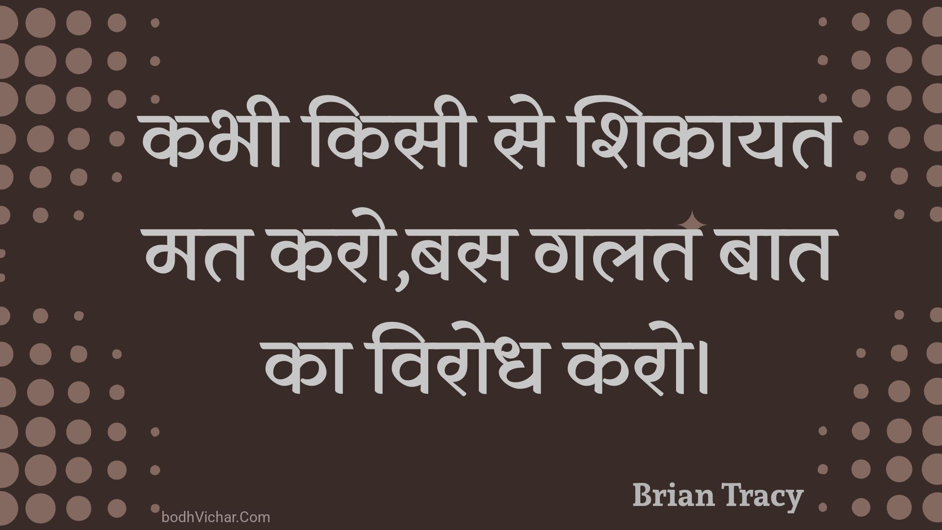 कभी किसी से शिकायत मत करो,बस गलत बात का विरोध करो। : Kabhee kisee se shikaayat mat karo,bas galat baat ka virodh karo. - Unknown