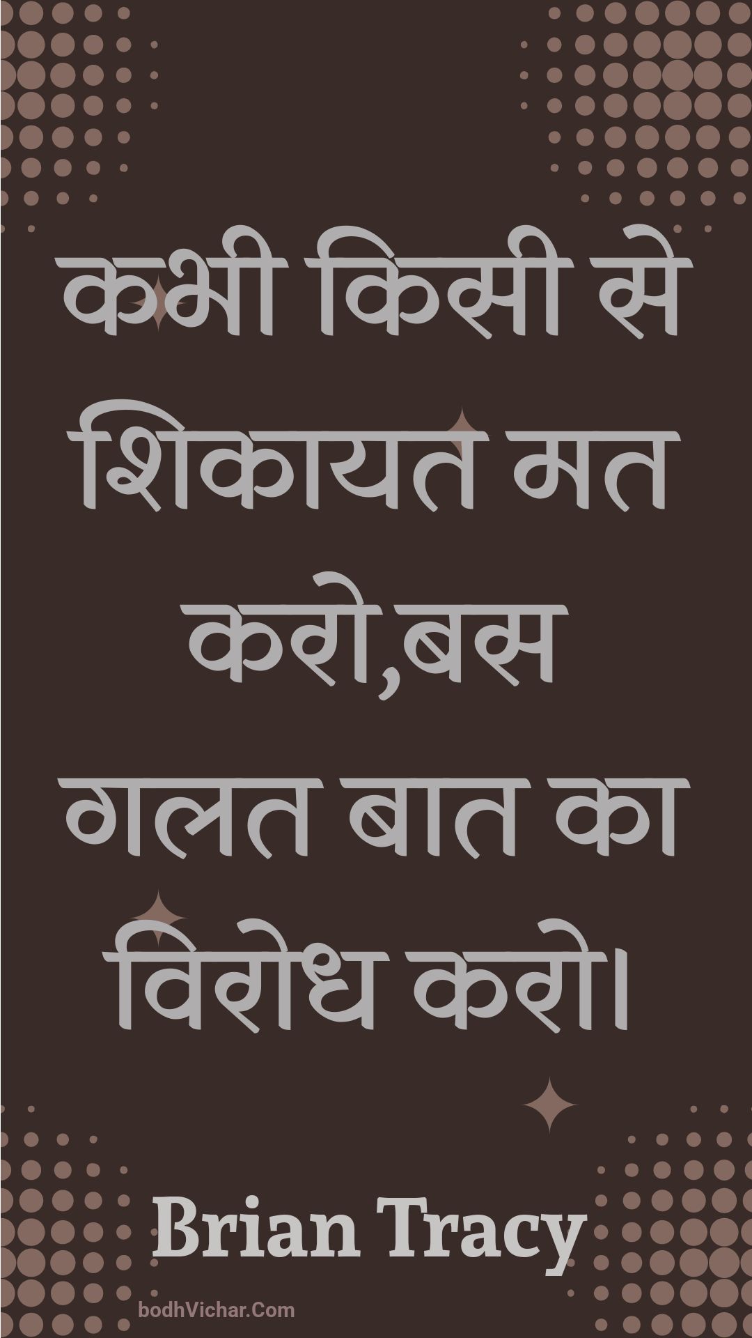 कभी किसी से शिकायत मत करो,बस गलत बात का विरोध करो। : Kabhee kisee se shikaayat mat karo,bas galat baat ka virodh karo. - Unknown