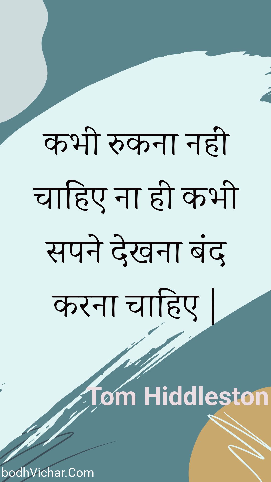 कभी रुकना नहीं चाहिए ना ही कभी सपने देखना बंद करना चाहिए | : Kabhee rukana nahin chaahie na hee kabhee sapane dekhana band karana chaahie | - Unknown