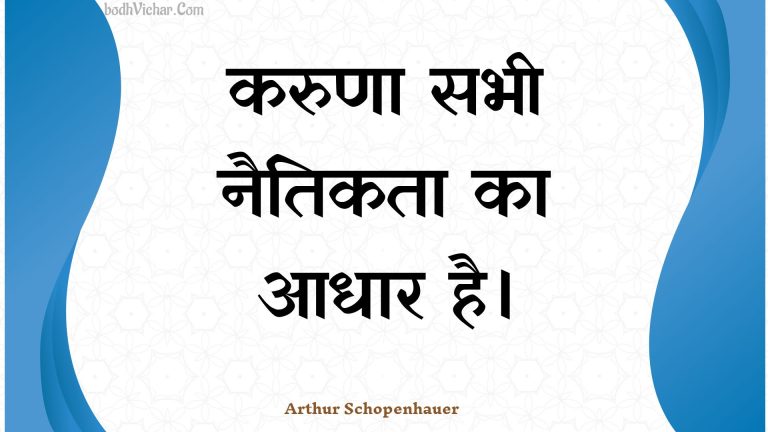 करुणा सभी नैतिकता का आधार है। : Karuna sabhee naitikata ka aadhaar hai. - Unknown