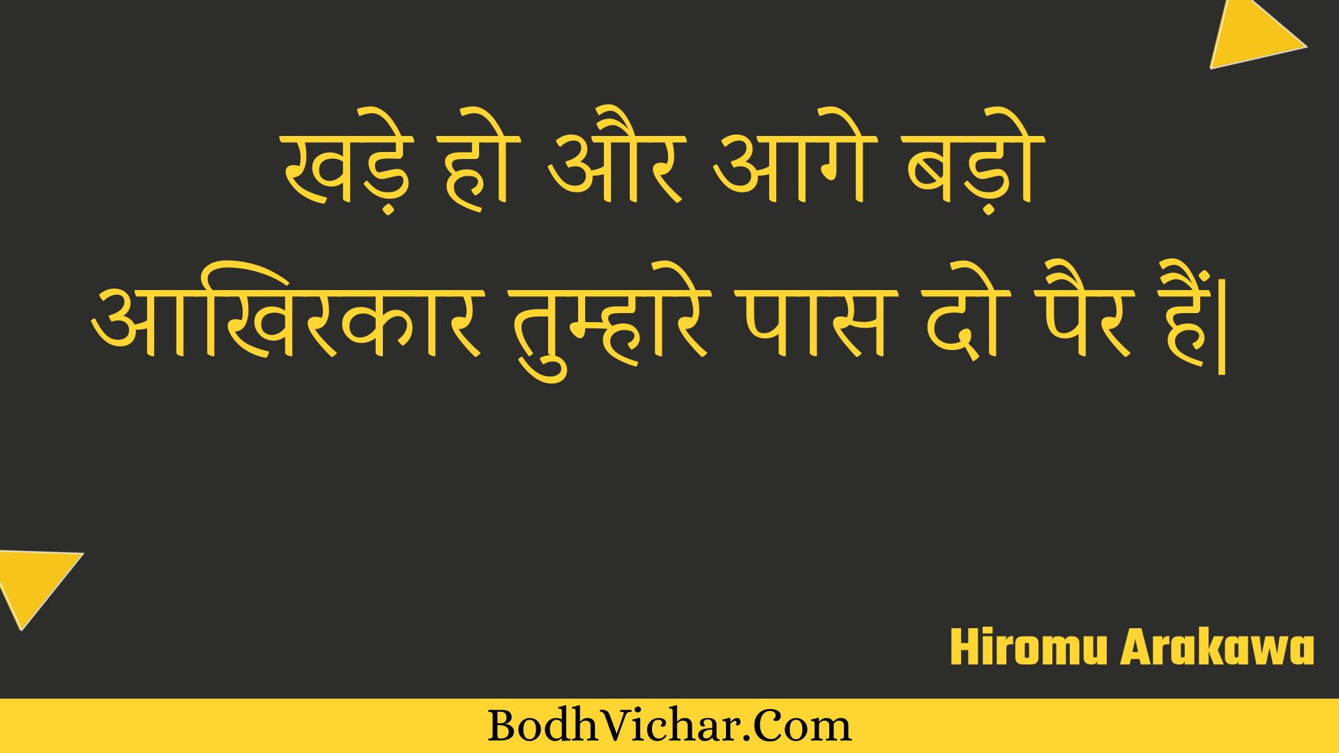 खड़े हो और आगे बड़ो आखिरकार तुम्हारे पास दो पैर हैं| : Khade ho aur aage bado aakhirakaar tumhaare paas do pair hain| - Unknown