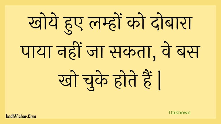 खोये हुए लम्हों को दोबारा पाया नहीं जा सकता, वे बस खो चुके होते हैं | : Khoye hue lamhon ko dobaara paaya nahin ja sakata, ve bas kho chuke hote hain . - Unknown