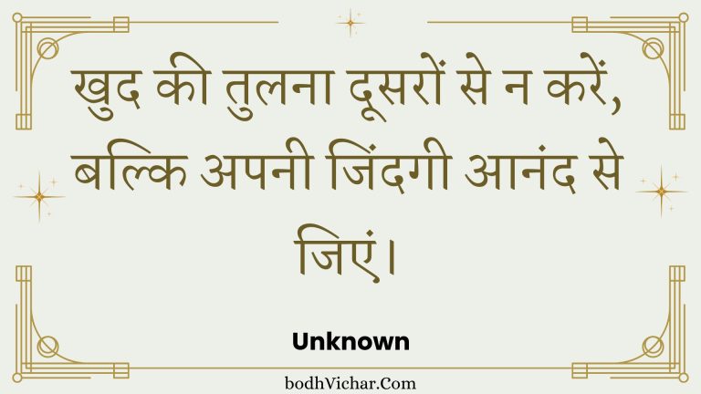 खुद की तुलना दूसरों से न करें, बल्कि अपनी जिंदगी आनंद से जिएं। : Khud kee tulana doosaron se na karen, balki apanee jindagee aanand se jien. - Unknown