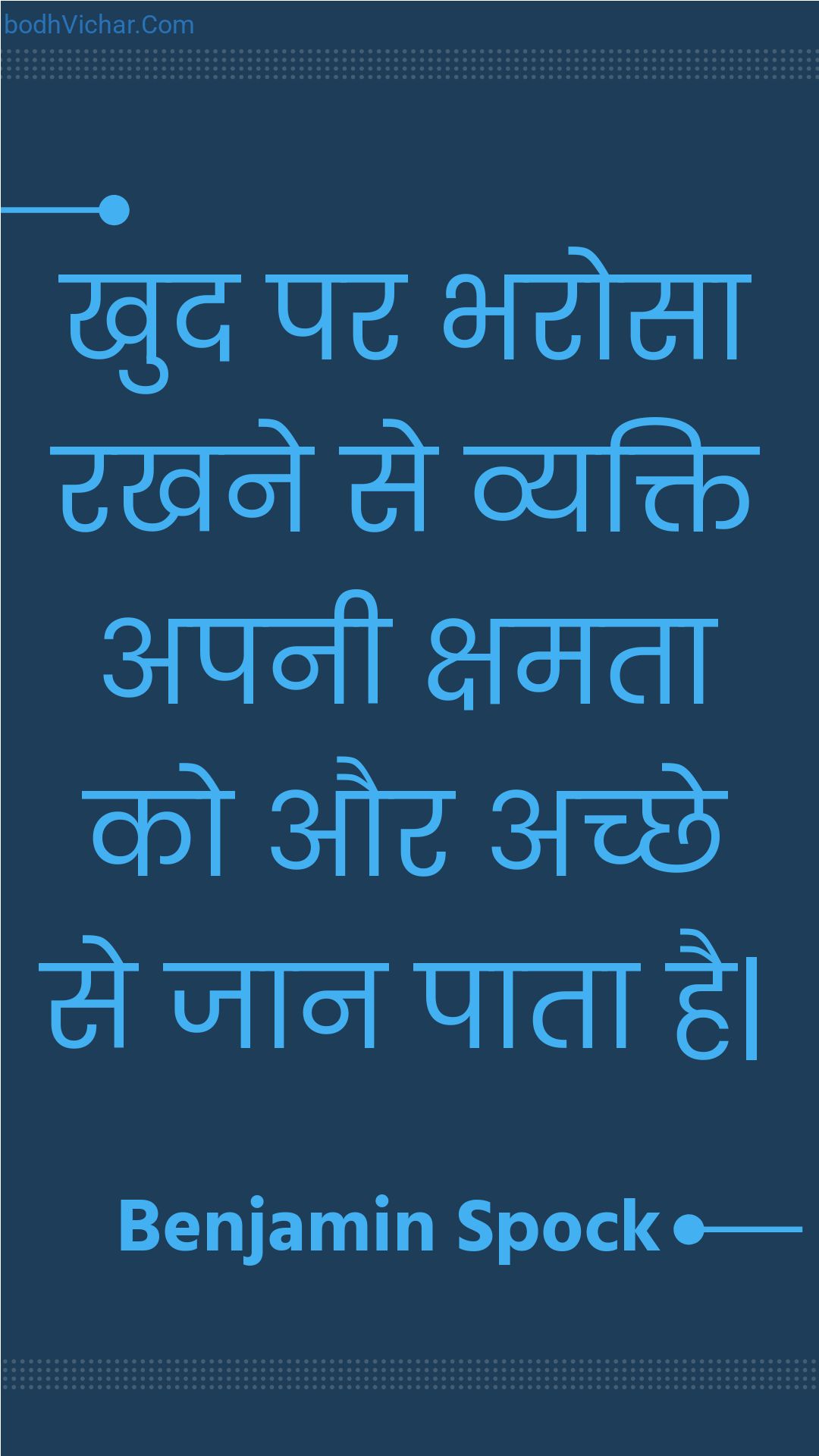 खुद पर भरोसा रखने से व्यक्ति अपनी क्षमता को और अच्छे से जान पाता है| : Khud par bharosa rakhane se vyakti apanee kshamata ko aur achchhe se jaan paata hai| - Unknown