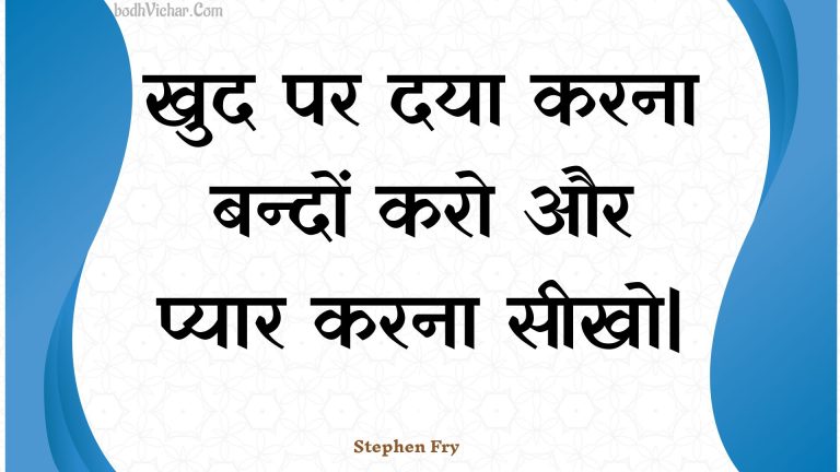 खुद पर दया करना बन्दों करो और प्यार करना सीखो| : Khud par daya karana bandon karo aur pyaar karana seekho| - Unknown
