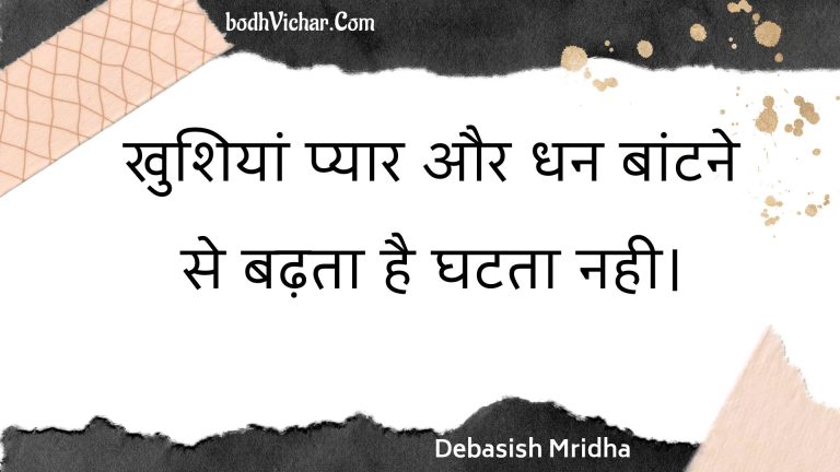 खुशियां प्यार और धन बांटने से बढ़ता है घटता नही। : Khushiyaan pyaar aur dhan baantane se badhata hai ghatata nahee. - Unknown