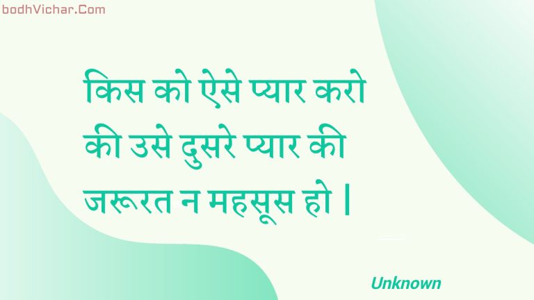 किस को ऐसे प्यार करो की उसे दुसरे प्यार की जरूरत न महसूस हो | : Kis ko aise pyaar karo kee use dusare pyaar kee jaroorat na mahasoos ho . - Unknown