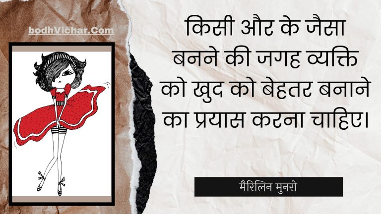 किसी और के जैसा बनने की जगह व्यक्ति को खुद को बेहतर बनाने का प्रयास करना चाहिए। : Kisee aur ke jaisa banane kee jagah vyakti ko khud ko behatar banaane ka prayaas karana chaahie. - Unknown