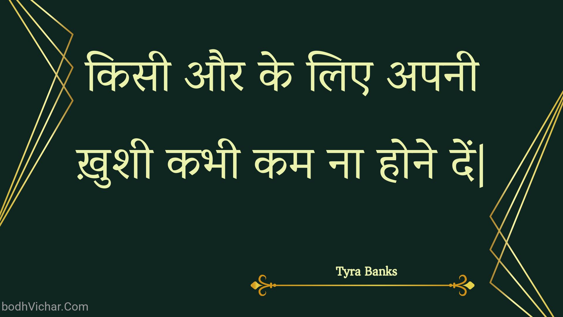 किसी और के लिए अपनी ख़ुशी कभी कम ना होने दें| : Kisee aur ke lie apanee khushee kabhee kam na hone den| - Unknown