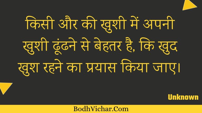 किसी और की खुशी में अपनी खुशी ढूंढने से बेहतर है, कि खुद खुश रहने का प्रयास किया जाए। : Kisee aur kee khushee mein apanee khushee dhoondhane se behatar hai, ki khud khush rahane ka prayaas kiya jae. - Unknown