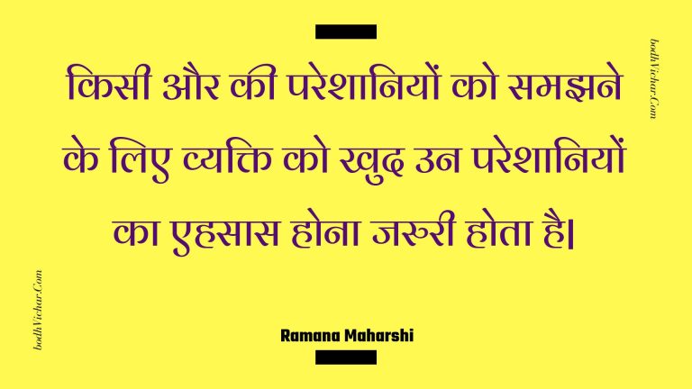 किसी और की परेशानियों को समझने के लिए व्यक्ति को खुद उन परेशानियों का एहसास होना जरुरी होता है| : Kisee aur kee pareshaaniyon ko samajhane ke lie vyakti ko khud un pareshaaniyon ka ehasaas hona jaruree hota hai| - Unknown
