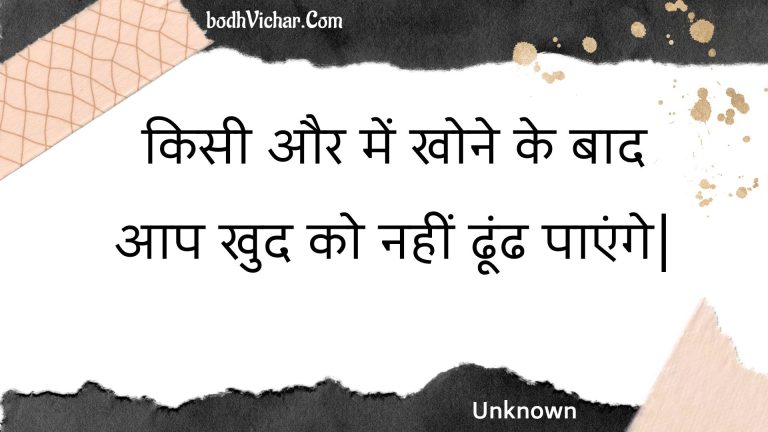 किसी और में खोने के बाद आप खुद को नहीं ढूंढ पाएंगे| : Kisee aur mein khone ke baad aap khud ko nahin dhoondh paenge. - Unknown