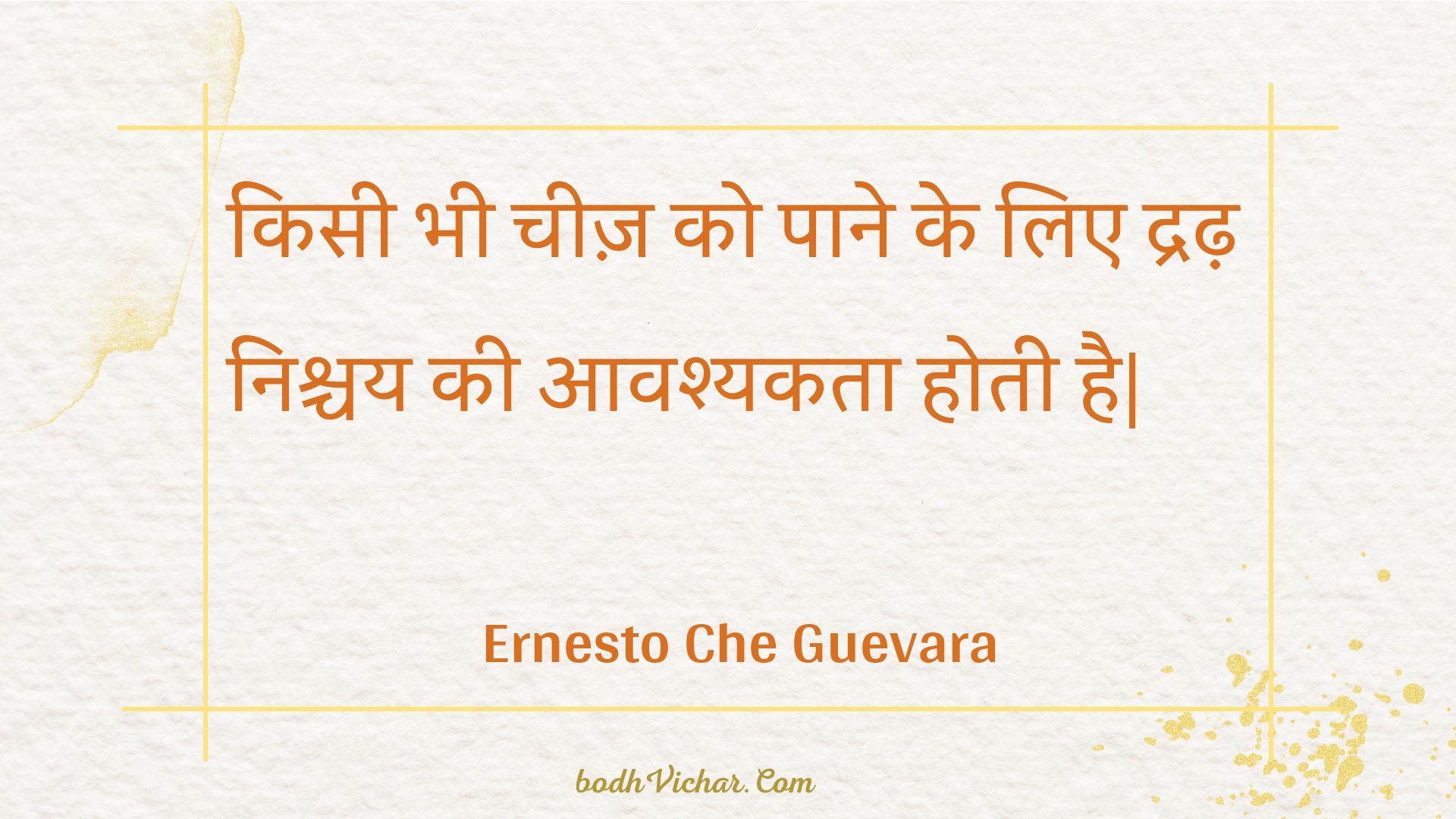 किसी भी चीज़ को पाने के लिए द्रढ़ निश्चय की आवश्यकता होती है| : Kisee bhee cheez ko paane ke lie dradh nishchay kee aavashyakata hotee hai| - Unknown