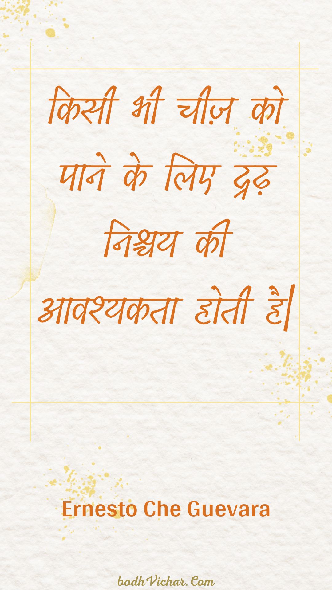 किसी भी चीज़ को पाने के लिए द्रढ़ निश्चय की आवश्यकता होती है| : Kisee bhee cheez ko paane ke lie dradh nishchay kee aavashyakata hotee hai| - Unknown