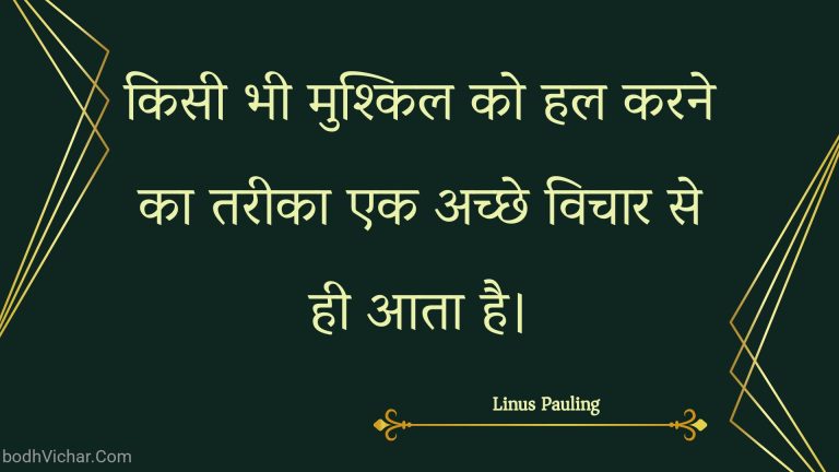 किसी भी मुश्किल को हल करने का तरीका एक अच्छे विचार से ही आता है। : Kisee bhee mushkil ko hal karane ka tareeka ek achchhe vichaar se hee aata hai. - Unknown