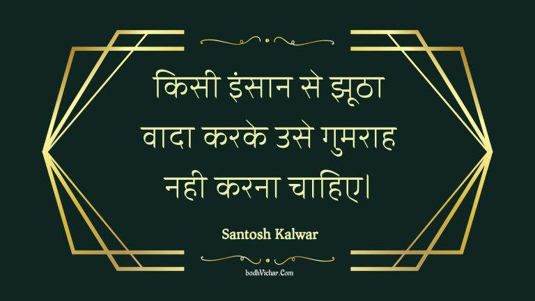 किसी इंसान से झूठा वादा करके उसे गुमराह नही करना चाहिए। : Kisee insaan se jhootha vaada karake use gumaraah nahee karana chaahie. - Unknown