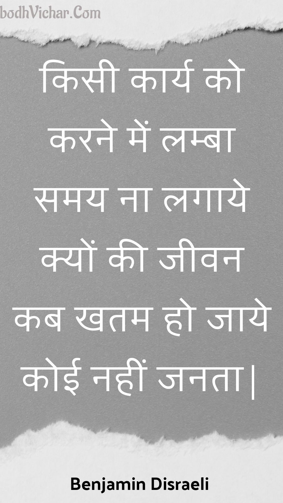 किसी कार्य को करने में लम्बा समय ना लगाये क्यों की जीवन कब खतम हो जाये कोई नहीं जनता| : Kisee kaary ko karane mein lamba samay na lagaaye kyon kee jeevan kab khatam ho jaaye koee nahin janata| - Unknown