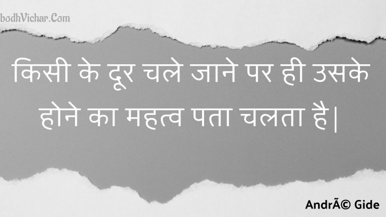 किसी के दूर चले जाने पर ही उसके होने का महत्व पता चलता है| : Kisee ke door chale jaane par hee usake hone ka mahatv pata chalata hai| - Unknown