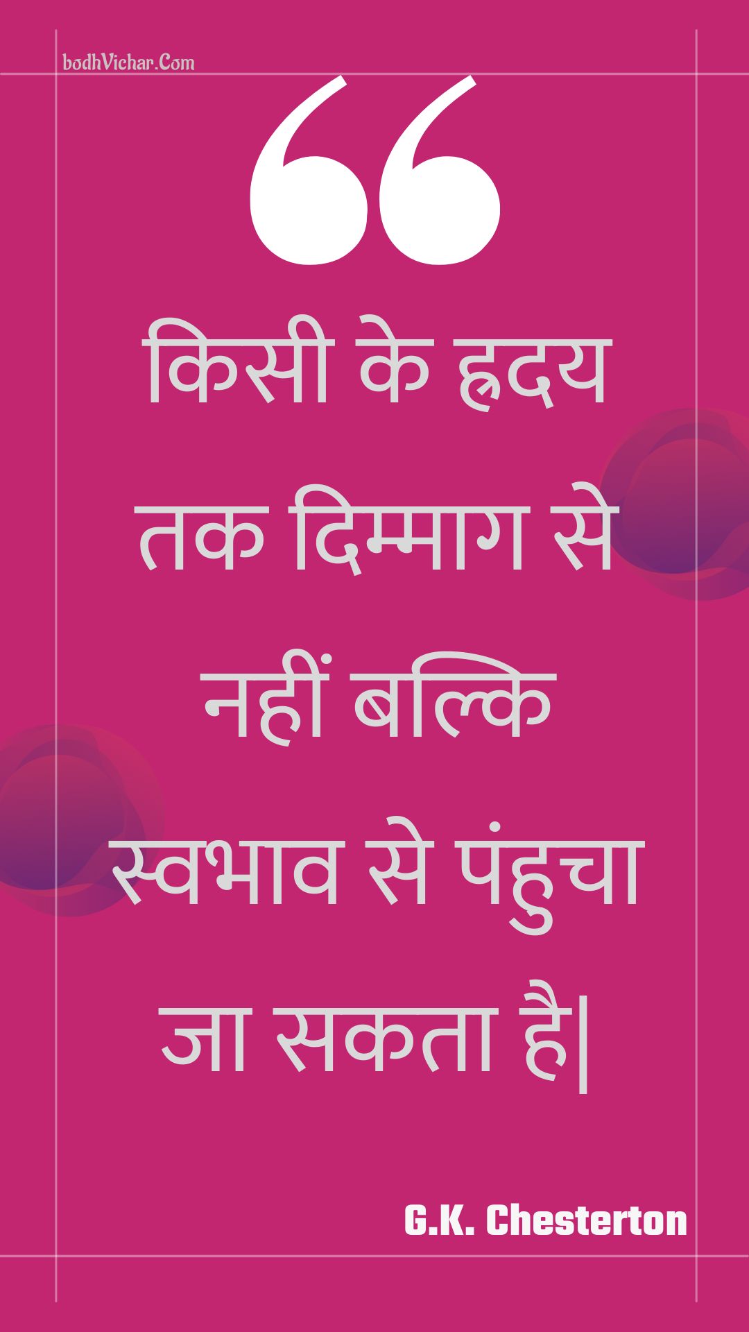 किसी के ह्रदय तक दिम्माग से नहीं बल्कि स्वभाव से पंहुचा जा सकता है| : Kisee ke hraday tak dimmaag se nahin balki svabhaav se panhucha ja sakata hai| - Unknown