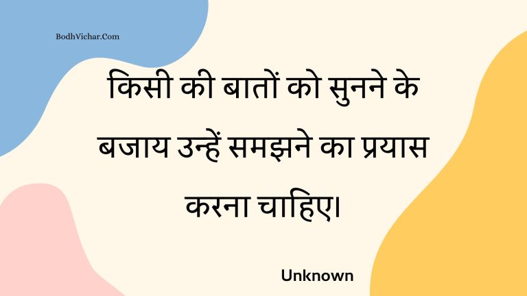 किसी की बातों को सुनने के बजाय उन्हें समझने का प्रयास करना चाहिए। : Kisee kee baaton ko sunane ke bajaay unhen samajhane ka prayaas karana chaahie. - Unknown