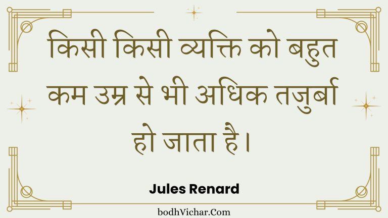 किसी किसी व्यक्ति को बहुत कम उम्र से भी अधिक तजुर्बा हो जाता है। : Kisee kisee vyakti ko bahut kam umr se bhee adhik tajurba ho jaata hai. - Unknown