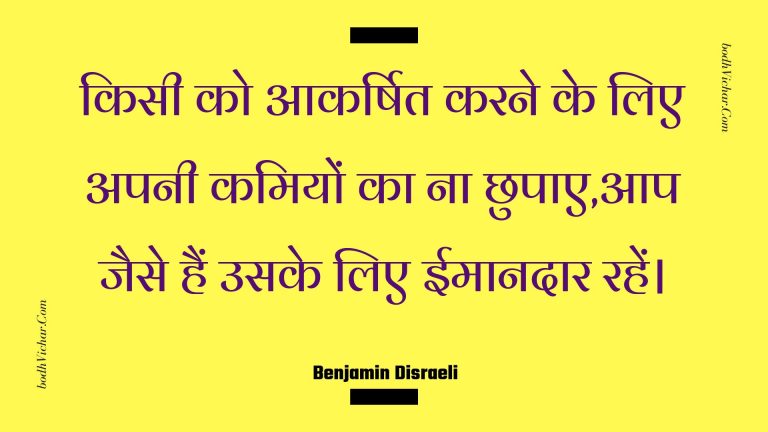 किसी को आकर्षित करने के लिए अपनी कमियों का ना छुपाए,आप जैसे हैं उसके लिए ईमानदार रहें। : Kisee ko aakarshit karane ke lie apanee kamiyon ka na chhupae,aap jaise hain usake lie eemaanadaar rahen. - Unknown