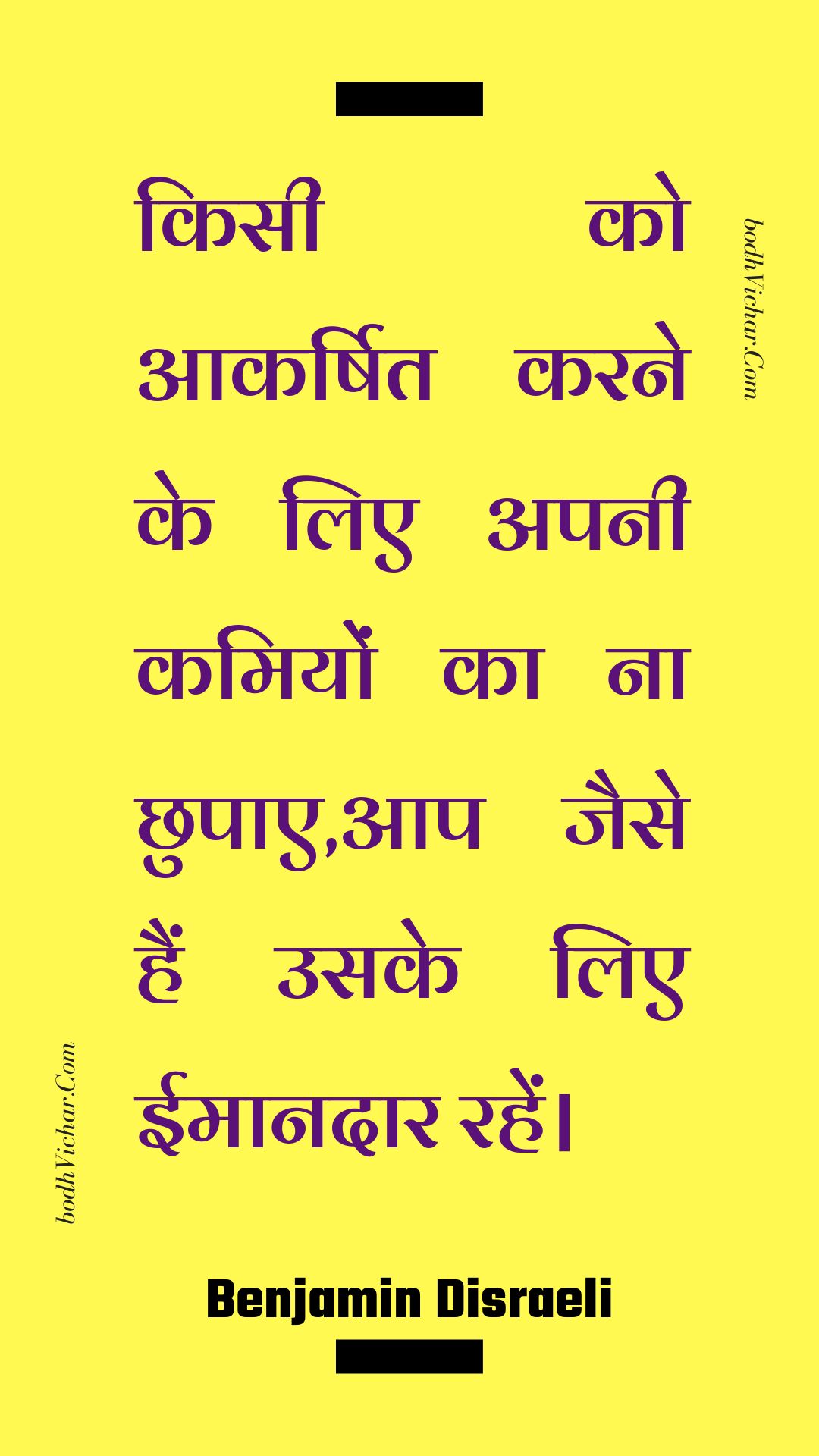 किसी को आकर्षित करने के लिए अपनी कमियों का ना छुपाए,आप जैसे हैं उसके लिए ईमानदार रहें। : Kisee ko aakarshit karane ke lie apanee kamiyon ka na chhupae,aap jaise hain usake lie eemaanadaar rahen. - Unknown