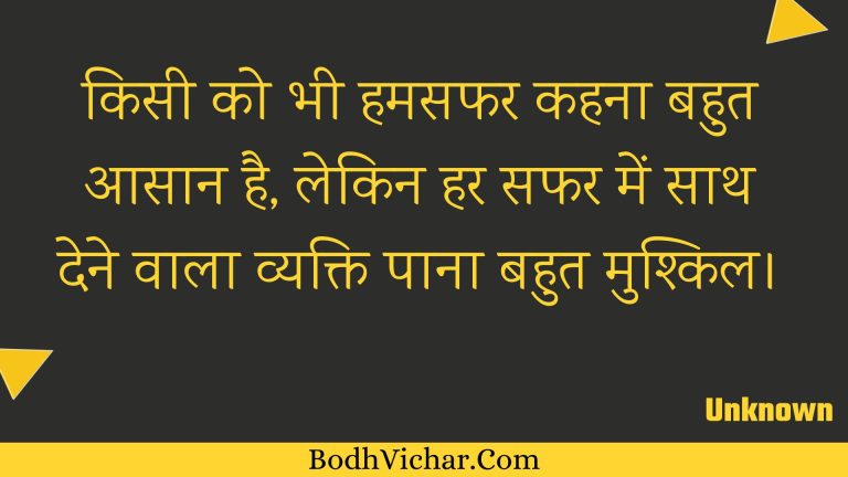 किसी को भी हमसफर कहना बहुत आसान है, लेकिन हर सफर में साथ देने वाला व्यक्ति पाना बहुत मुश्किल। : Kisee ko bhee hamasaphar kahana bahut aasaan hai, lekin har saphar mein saath dene vaala vyakti paana bahut mushkil. - Unknown