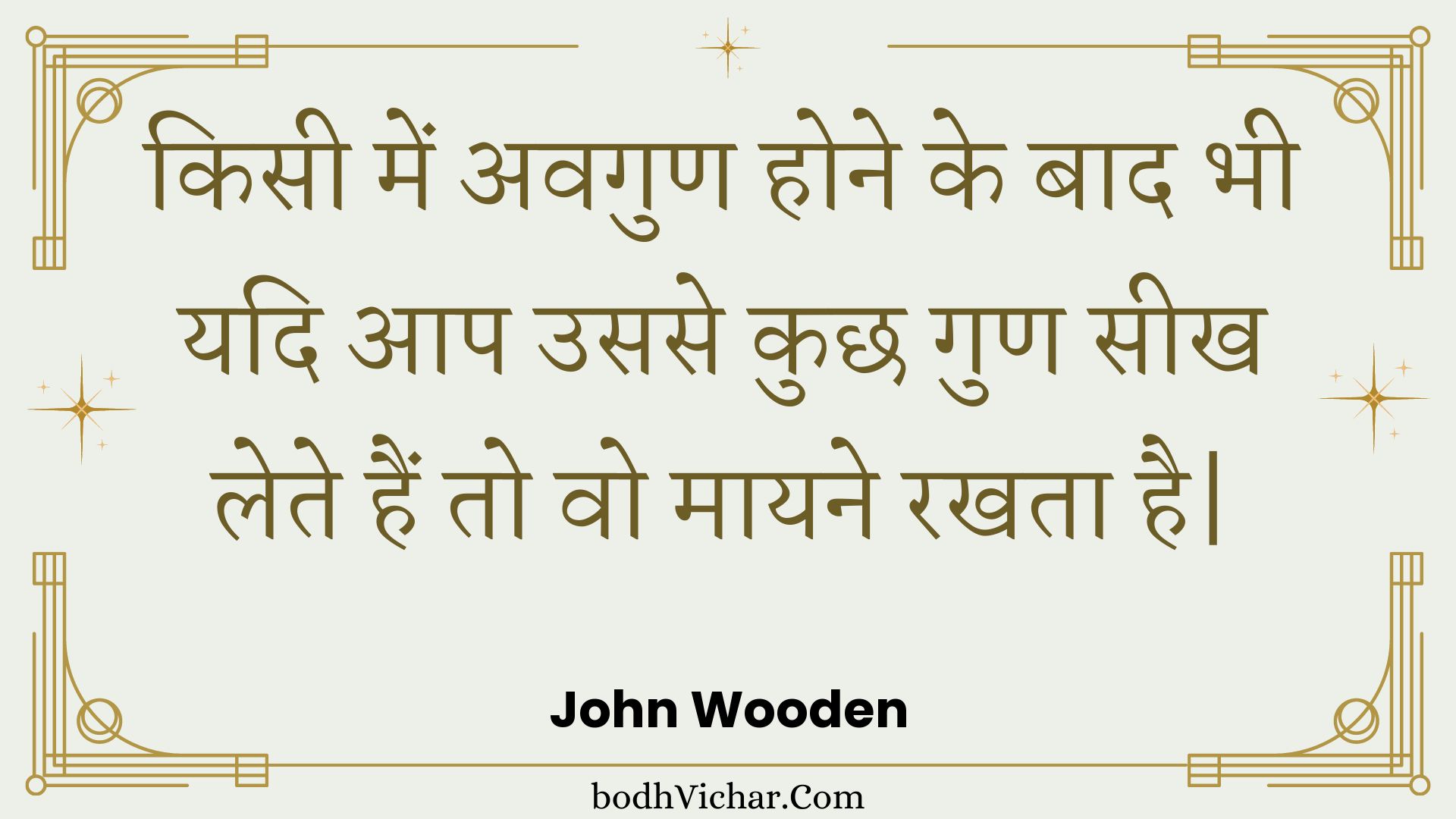 किसी में अवगुण होने के बाद भी यदि आप उससे कुछ गुण सीख लेते हैं तो वो मायने रखता है| : Kisee mein avagun hone ke baad bhee yadi aap usase kuchh gun seekh lete hain to vo maayane rakhata hai| - Unknown