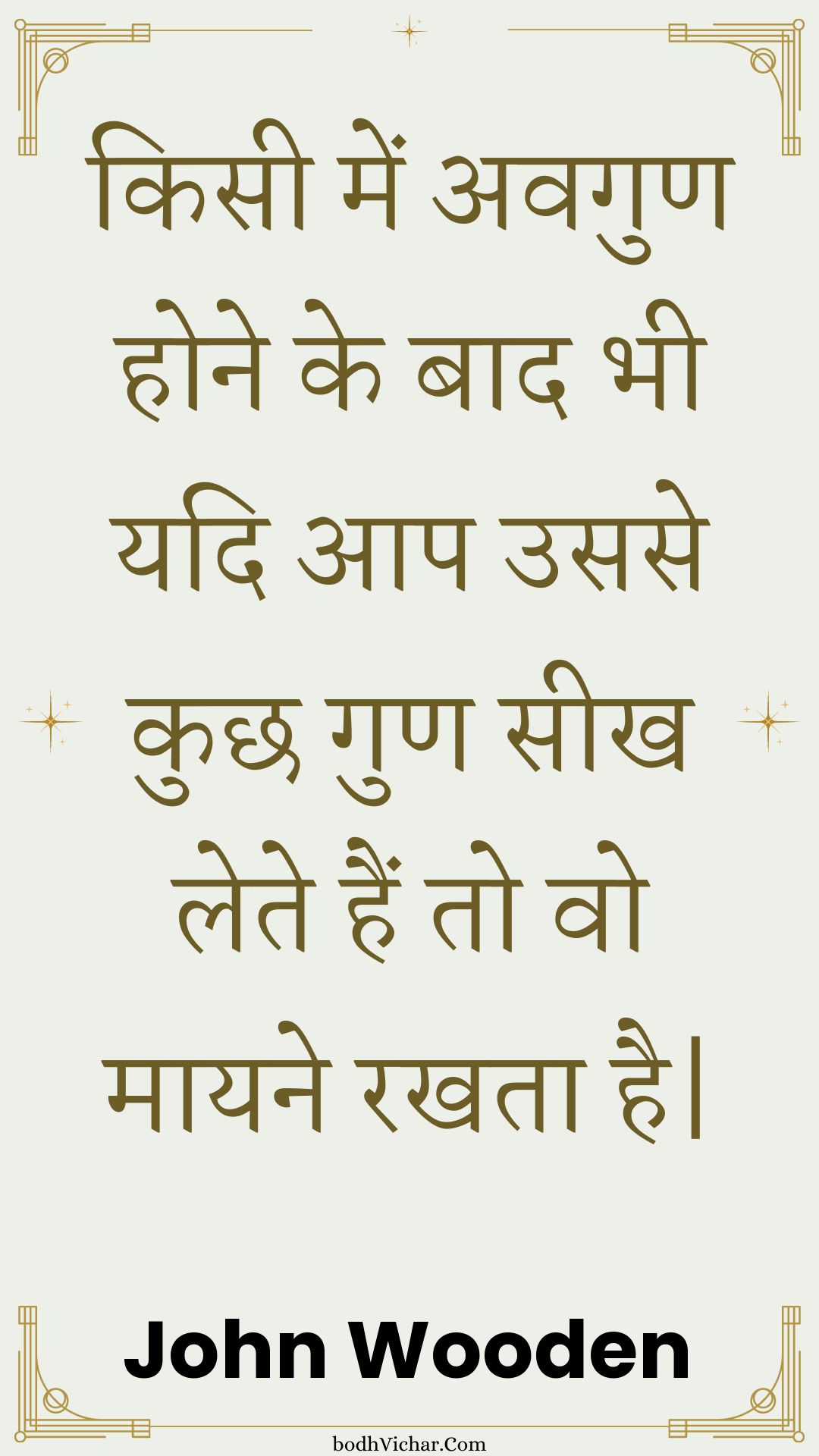 किसी में अवगुण होने के बाद भी यदि आप उससे कुछ गुण सीख लेते हैं तो वो मायने रखता है| : Kisee mein avagun hone ke baad bhee yadi aap usase kuchh gun seekh lete hain to vo maayane rakhata hai| - Unknown