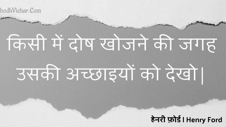 किसी में दोष खोजने की जगह उसकी अच्छाइयों को देखो| : Kisee mein dosh khojane kee jagah usakee achchhaiyon ko dekho| - हेनरी फ़ोर्ड | Henry Ford