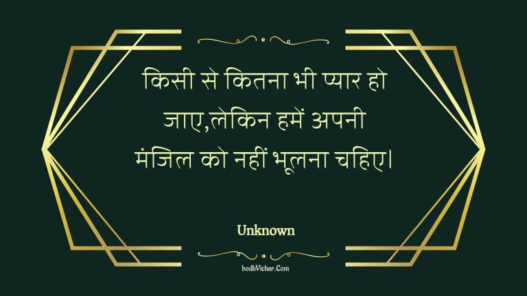 किसी से कितना भी प्यार हो जाए,लेकिन हमें अपनी मंजिल को नहीं भूलना चहिए। : Kisee se kitana bhee pyaar ho jae,lekin hamen apanee manjil ko nahin bhoolana chahie. - Unknown