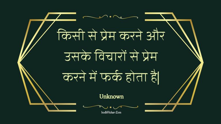 किसी से प्रेम करने और उसके विचारों से प्रेम करने में फर्क होता है| : Kisee se prem karane aur usake vichaaron se prem karane mein phark hota hai. - Unknown