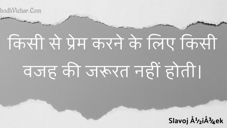 किसी से प्रेम करने के लिए किसी वजह की जरूरत नहीं होती। : Kisee se prem karane ke lie kisee vajah kee jaroorat nahin hotee. - Unknown