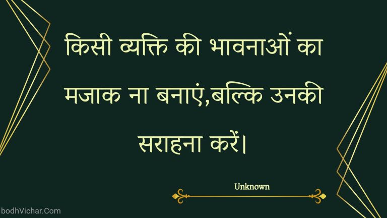 किसी व्यक्ति की भावनाओं का मजाक ना बनाएं,बल्कि उनकी सराहना करें। : Kisee vyakti kee bhaavanaon ka majaak na banaen,balki unakee saraahana karen. - Unknown