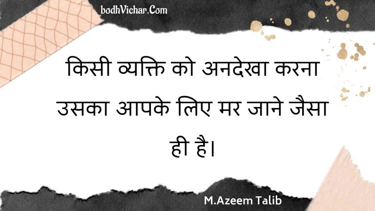 किसी व्यक्ति को अनदेखा करना उसका आपके लिए मर जाने जैसा ही है। : Kisee vyakti ko anadekha karana usaka aapake lie mar jaane jaisa hee hai. - Unknown