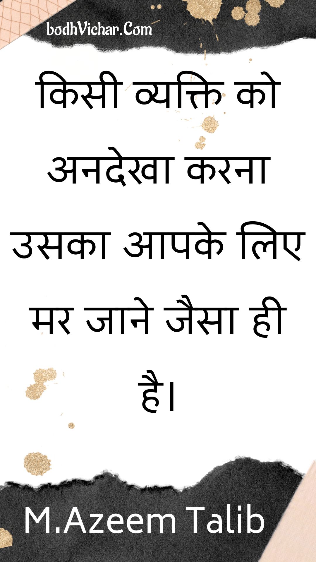 किसी व्यक्ति को अनदेखा करना उसका आपके लिए मर जाने जैसा ही है। : Kisee vyakti ko anadekha karana usaka aapake lie mar jaane jaisa hee hai. - Unknown