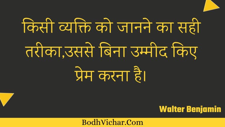 किसी व्यक्ति को जानने का सही तरीका,उससे बिना उम्मीद किए प्रेम करना है। : Kisee vyakti ko jaanane ka sahee tareeka,usase bina ummeed kie prem karana hai. - Unknown